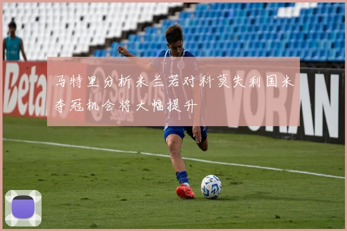 马特里分析米兰若对科莫失利国米夺冠机会将大幅提升