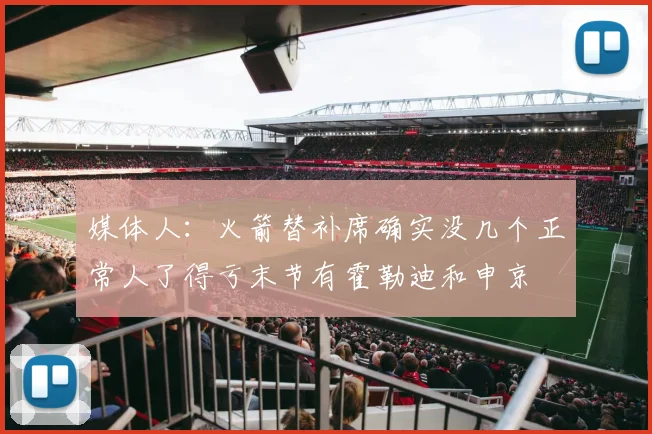 媒体人：火箭替补席确实没几个正常人了得亏末节有霍勒迪和申京