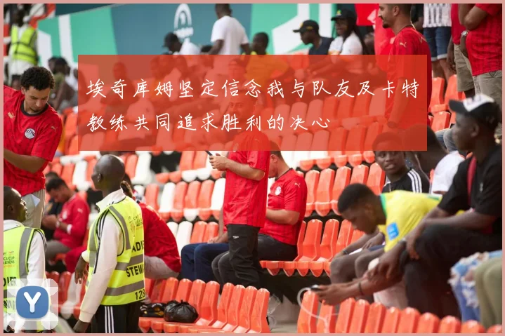 埃奇库姆坚定信念我与队友及卡特教练共同追求胜利的决心