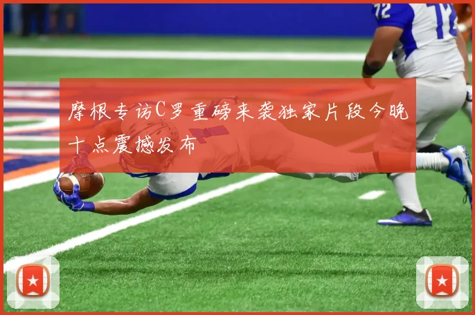 摩根专访C罗重磅来袭独家片段今晚十点震撼发布