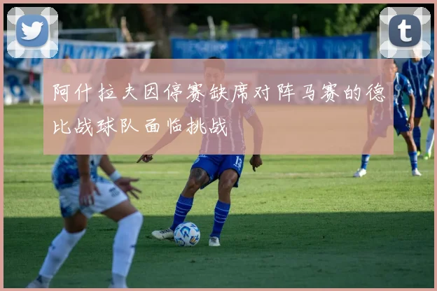 阿什拉夫因停赛缺席对阵马赛的德比战球队面临挑战