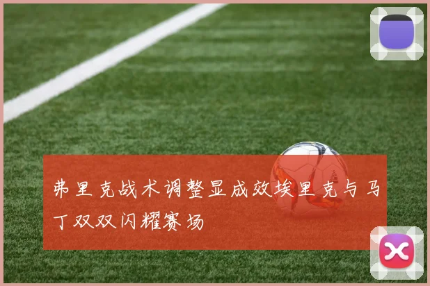 弗里克战术调整显成效埃里克与马丁双双闪耀赛场