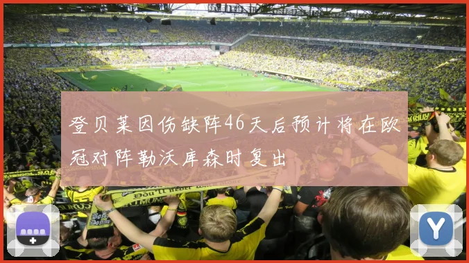 登贝莱因伤缺阵46天后预计将在欧冠对阵勒沃库森时复出