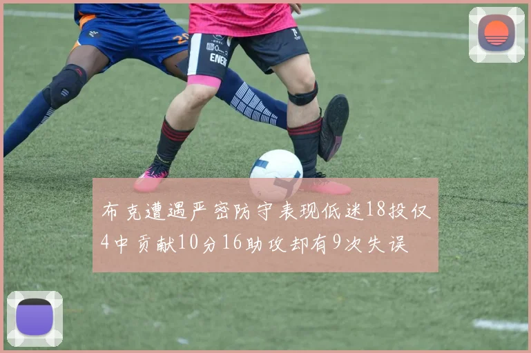 布克遭遇严密防守表现低迷18投仅4中贡献10分16助攻却有9次失误