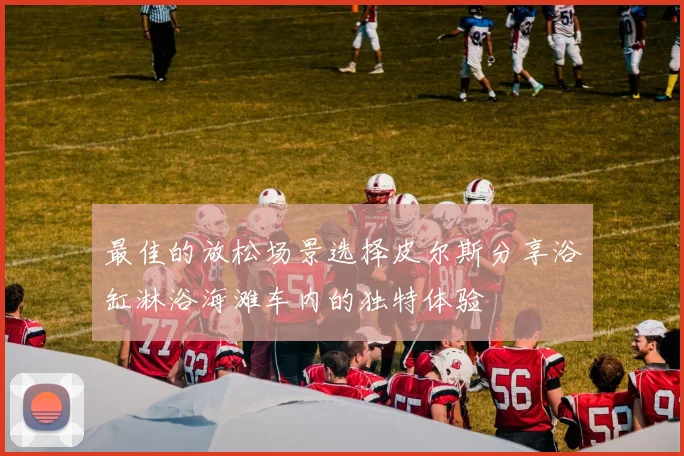最佳的放松场景选择皮尔斯分享浴缸淋浴海滩车内的独特体验
