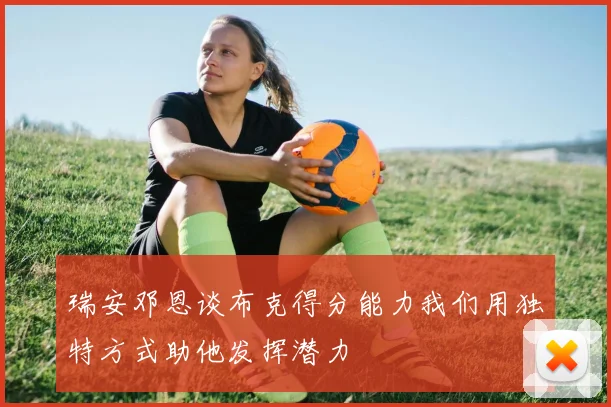 瑞安邓恩谈布克得分能力我们用独特方式助他发挥潜力