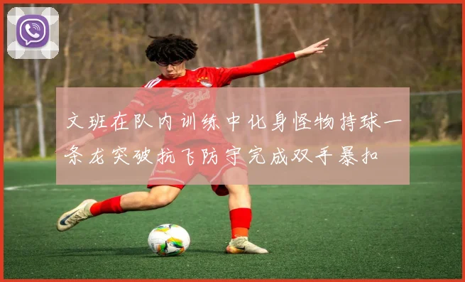 文班在队内训练中化身怪物持球一条龙突破抗飞防守完成双手暴扣