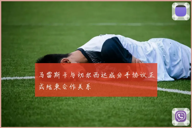 马雷斯卡与切尔西达成分手协议正式结束合作关系