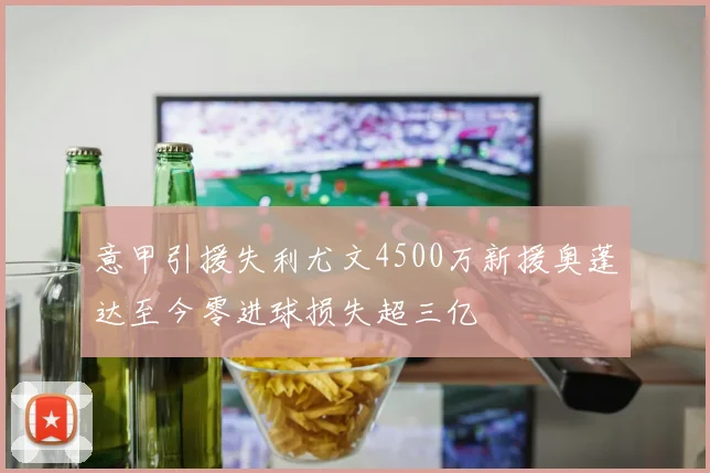 意甲引援失利尤文4500万新援奥蓬达至今零进球损失超三亿