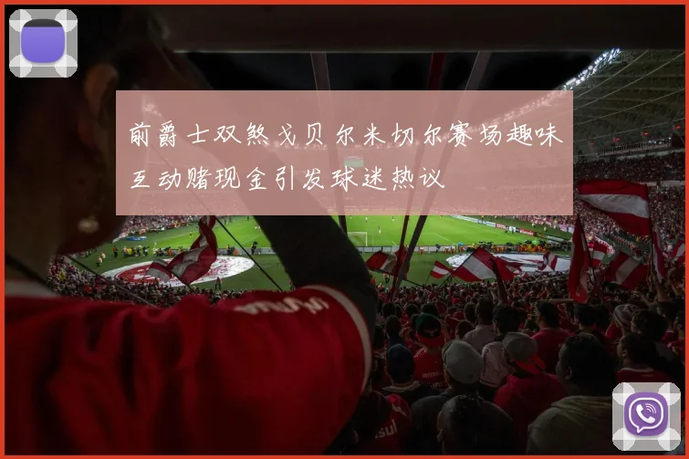 前爵士双煞戈贝尔米切尔赛场趣味互动赌现金引发球迷热议