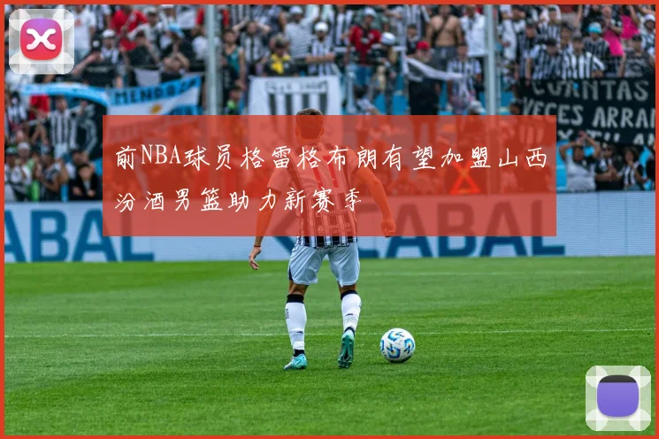 前NBA球员格雷格布朗有望加盟山西汾酒男篮助力新赛季