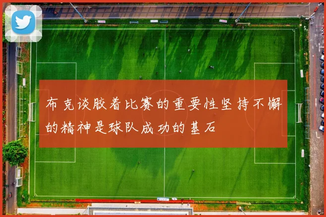 布克谈胶着比赛的重要性坚持不懈的精神是球队成功的基石