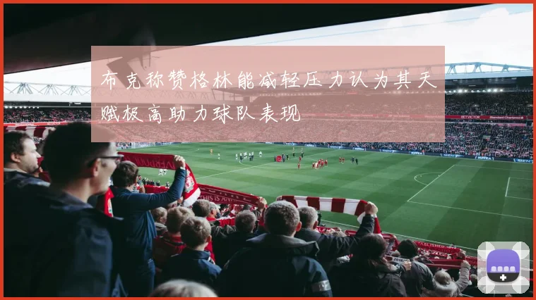 布克称赞格林能减轻压力认为其天赋极高助力球队表现