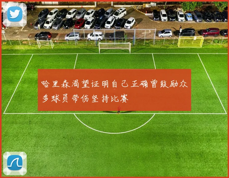 哈里森渴望证明自己正确曾鼓励众多球员带伤坚持比赛