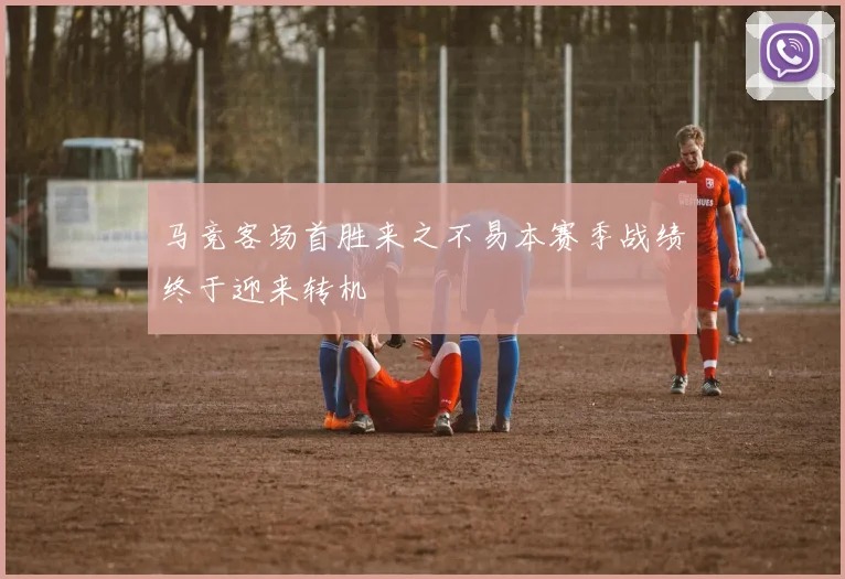 马竞客场首胜来之不易本赛季战绩终于迎来转机