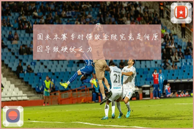 国米本赛季对强敌全败究竟是何原因导致硬仗乏力