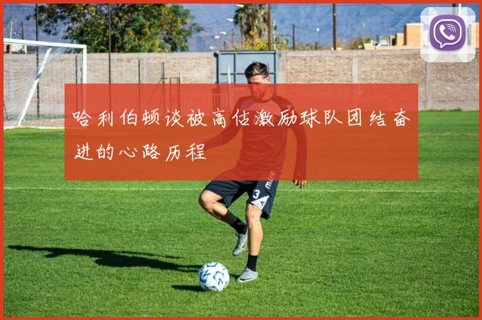 哈利伯顿谈被高估激励球队团结奋进的心路历程