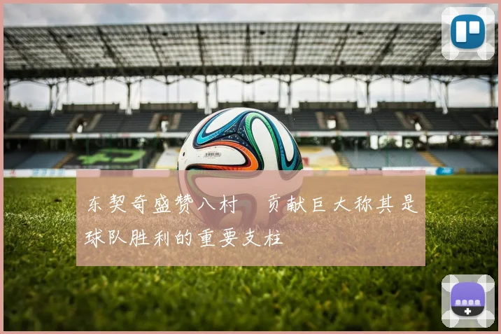 东契奇盛赞八村塁贡献巨大称其是球队胜利的重要支柱