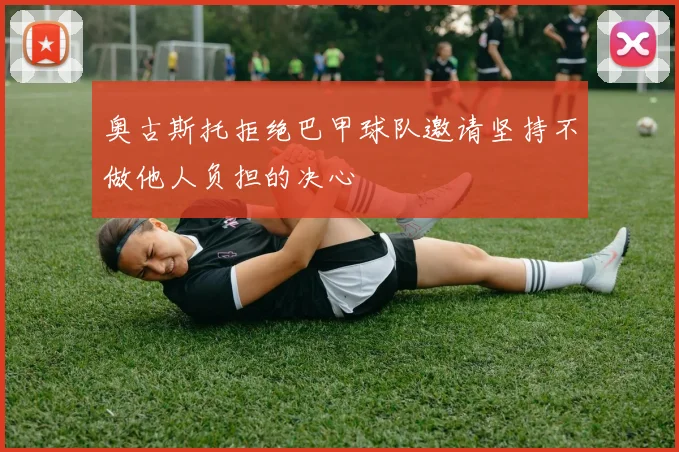 奥古斯托拒绝巴甲球队邀请坚持不做他人负担的决心