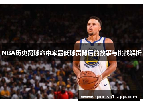 NBA历史罚球命中率最低球员背后的故事与挑战解析