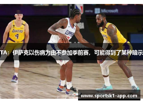 TA：伊萨克以伤病为由不参加季前赛，可能得到了某种暗示