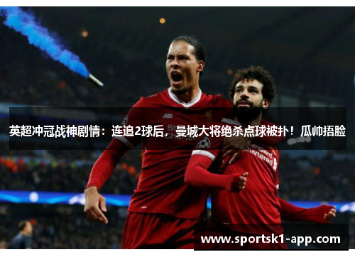 英超冲冠战神剧情：连追2球后，曼城大将绝杀点球被扑！瓜帅捂脸